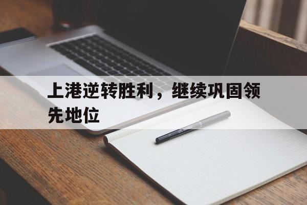 大发娱乐官网-包含上港逆转胜利，继续巩固领先地位的词条