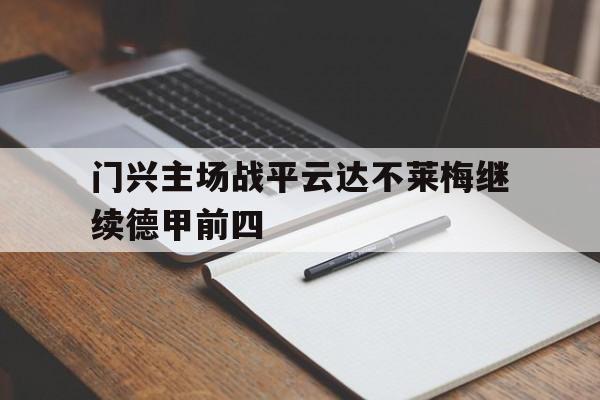 大发娱乐登录入口-包含门兴主场战平云达不莱梅继续德甲前四的词条
