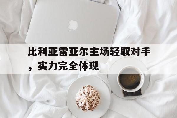 包含比利亚雷亚尔主场轻取对手,实力完全体现的词条 包含比利亚雷亚尔主场轻取对手,实力完全体现的词条