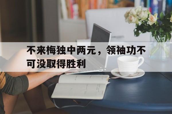 大发娱乐登录入口-不来梅独中两元，领袖功不可没取得胜利